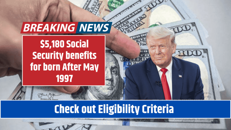 $5,180 Social Security benefits for born After May 1997 Check out Eligibility Criteria